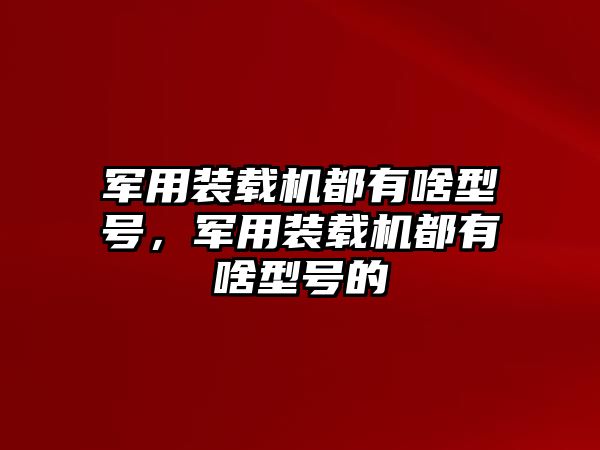 軍用裝載機都有啥型號，軍用裝載機都有啥型號的