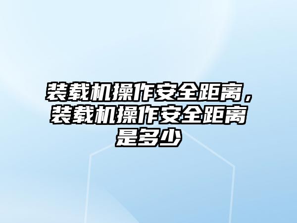 裝載機操作安全距離，裝載機操作安全距離是多少