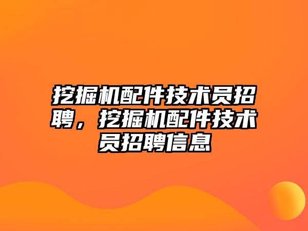 挖掘機配件技術(shù)員招聘，挖掘機配件技術(shù)員招聘信息