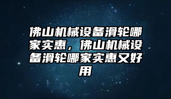 佛山機(jī)械設(shè)備滑輪哪家實(shí)惠，佛山機(jī)械設(shè)備滑輪哪家實(shí)惠又好用