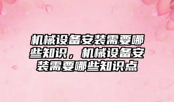 機械設備安裝需要哪些知識，機械設備安裝需要哪些知識點