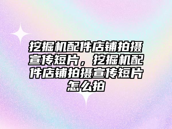 挖掘機配件店鋪拍攝宣傳短片，挖掘機配件店鋪拍攝宣傳短片怎么拍