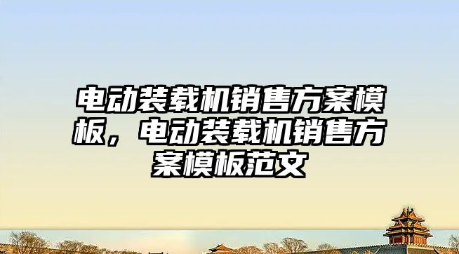 電動裝載機銷售方案模板，電動裝載機銷售方案模板范文