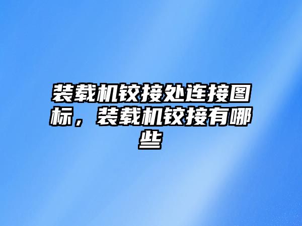 裝載機鉸接處連接圖標，裝載機鉸接有哪些