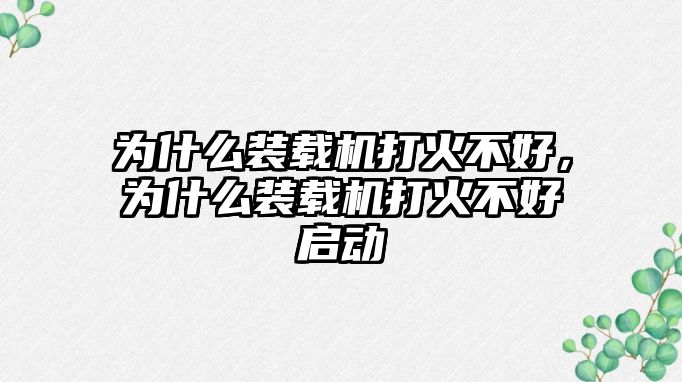 為什么裝載機打火不好，為什么裝載機打火不好啟動