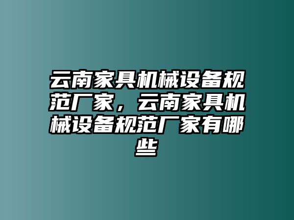 云南家具機(jī)械設(shè)備規(guī)范廠家，云南家具機(jī)械設(shè)備規(guī)范廠家有哪些