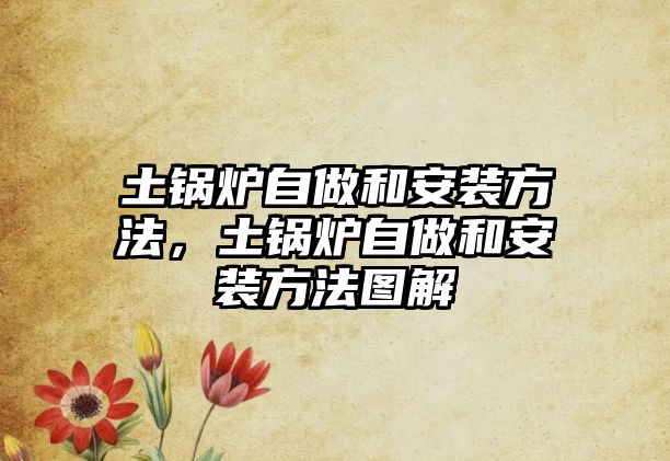 土鍋爐自做和安裝方法，土鍋爐自做和安裝方法圖解