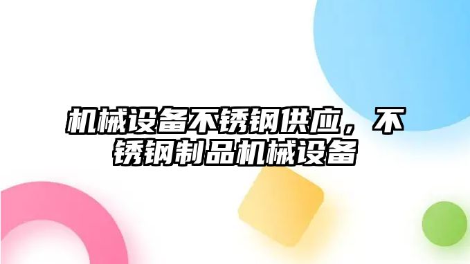 機械設備不銹鋼供應，不銹鋼制品機械設備