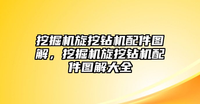 挖掘機(jī)旋挖鉆機(jī)配件圖解，挖掘機(jī)旋挖鉆機(jī)配件圖解大全