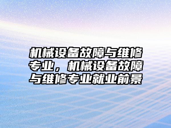 機械設(shè)備故障與維修專業(yè)，機械設(shè)備故障與維修專業(yè)就業(yè)前景