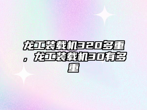 龍工裝載機320多重，龍工裝載機30有多重