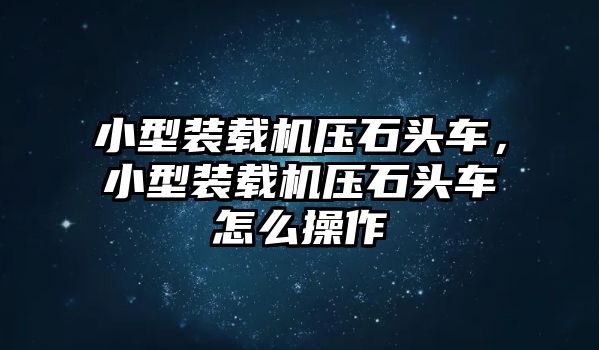 小型裝載機(jī)壓石頭車，小型裝載機(jī)壓石頭車怎么操作