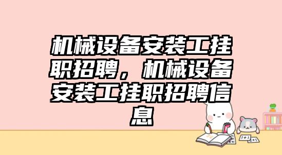 機械設(shè)備安裝工掛職招聘，機械設(shè)備安裝工掛職招聘信息