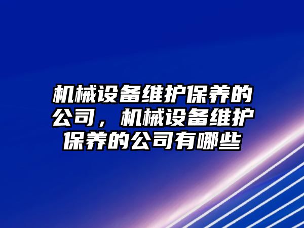 機械設備維護保養(yǎng)的公司，機械設備維護保養(yǎng)的公司有哪些