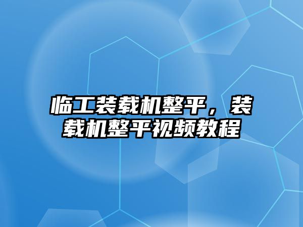 臨工裝載機整平，裝載機整平視頻教程