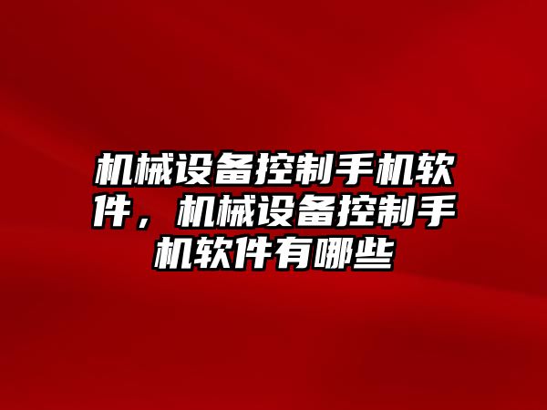 機(jī)械設(shè)備控制手機(jī)軟件，機(jī)械設(shè)備控制手機(jī)軟件有哪些