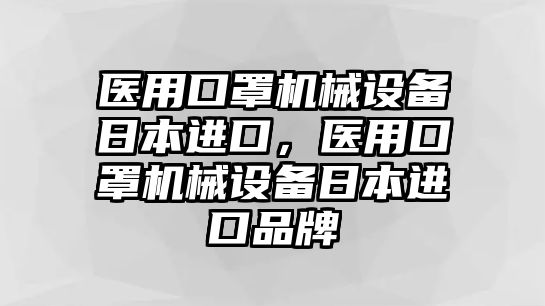 醫(yī)用口罩機械設(shè)備日本進口，醫(yī)用口罩機械設(shè)備日本進口品牌