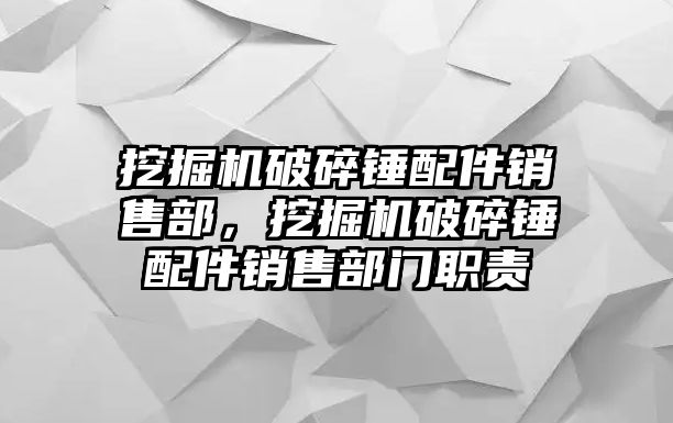 挖掘機破碎錘配件銷售部，挖掘機破碎錘配件銷售部門職責