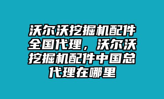 沃爾沃挖掘機(jī)配件全國代理，沃爾沃挖掘機(jī)配件中國總代理在哪里