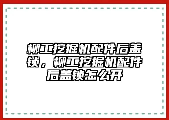 柳工挖掘機(jī)配件后蓋鎖，柳工挖掘機(jī)配件后蓋鎖怎么開