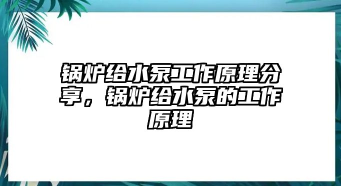 鍋爐給水泵工作原理分享，鍋爐給水泵的工作原理