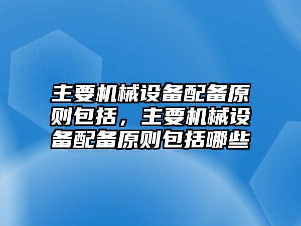 主要機械設(shè)備配備原則包括，主要機械設(shè)備配備原則包括哪些