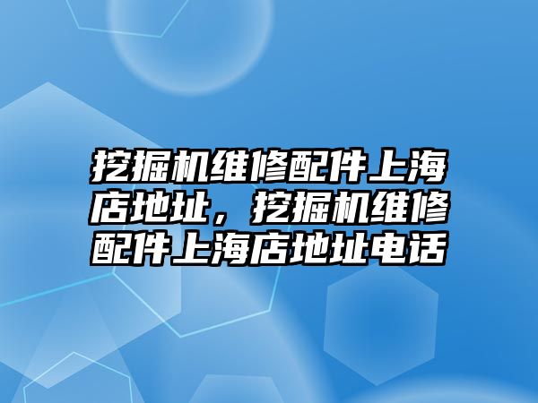 挖掘機維修配件上海店地址，挖掘機維修配件上海店地址電話