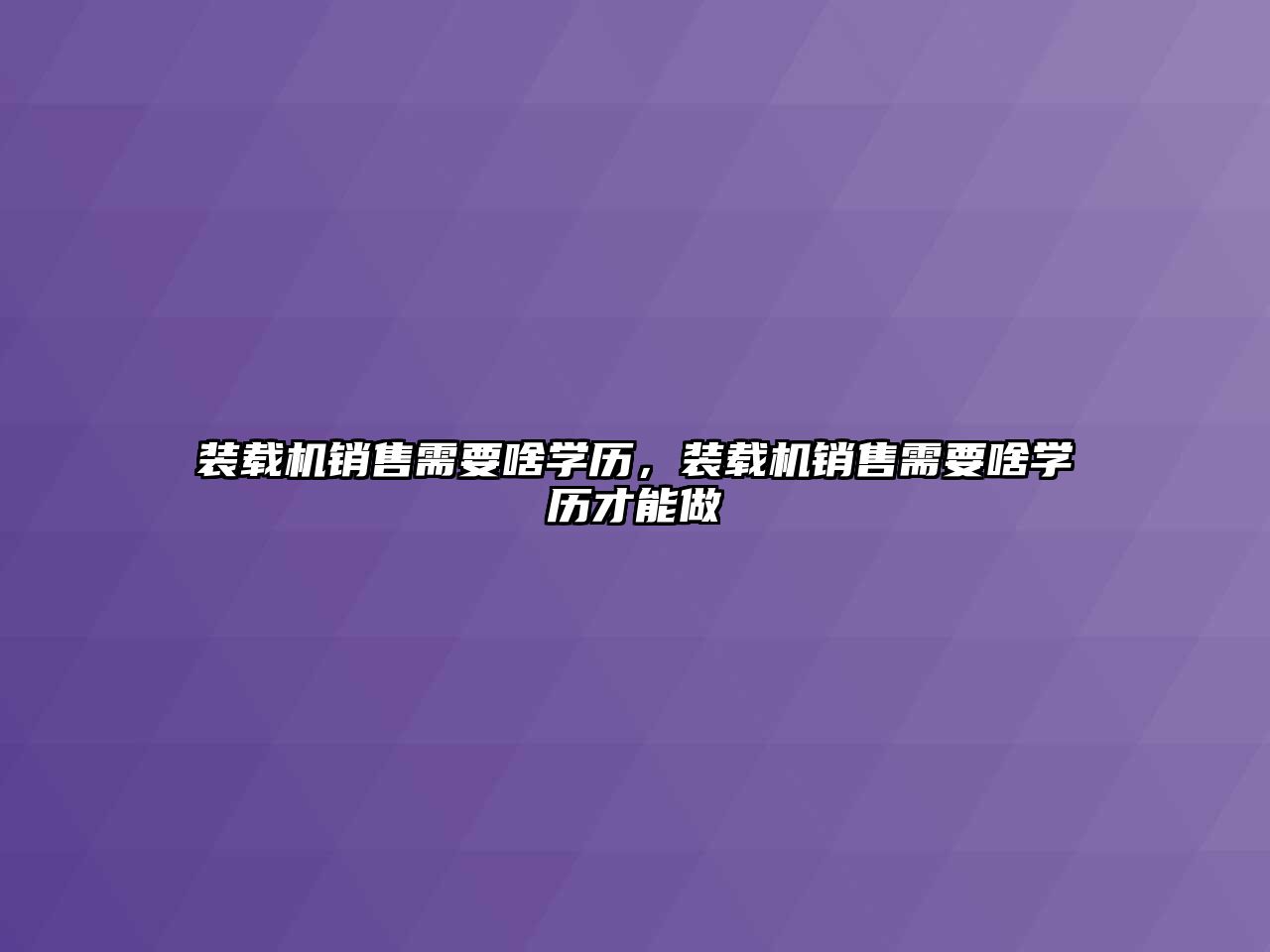 裝載機銷售需要啥學歷，裝載機銷售需要啥學歷才能做