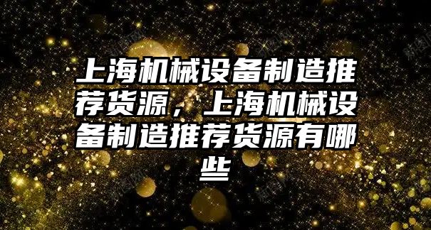 上海機械設(shè)備制造推薦貨源，上海機械設(shè)備制造推薦貨源有哪些