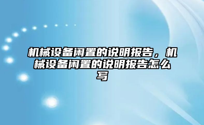 機(jī)械設(shè)備閑置的說明報告，機(jī)械設(shè)備閑置的說明報告怎么寫