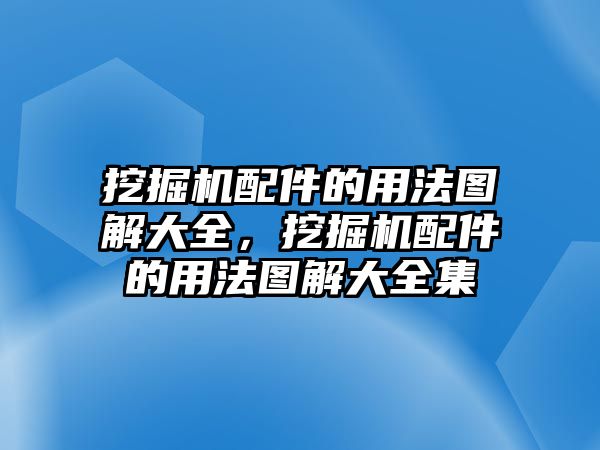 挖掘機(jī)配件的用法圖解大全，挖掘機(jī)配件的用法圖解大全集