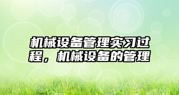 機械設(shè)備管理實習(xí)過程，機械設(shè)備的管理