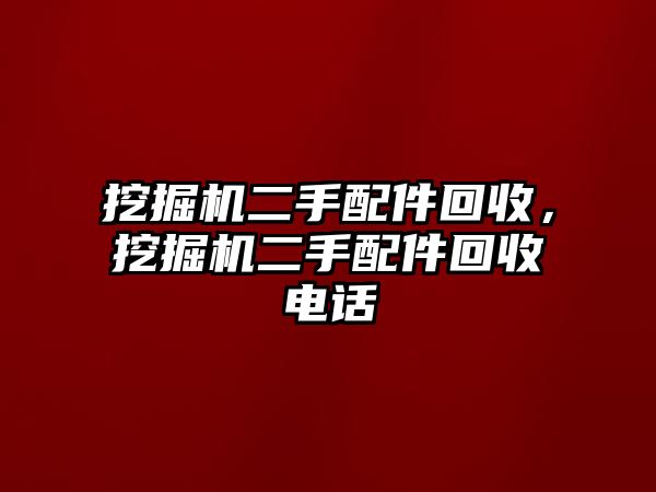 挖掘機(jī)二手配件回收，挖掘機(jī)二手配件回收電話