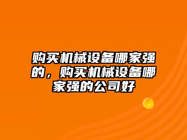 購買機械設備哪家強的，購買機械設備哪家強的公司好