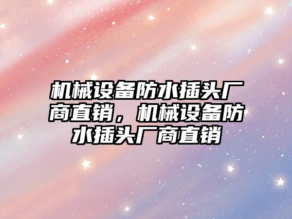 機械設(shè)備防水插頭廠商直銷，機械設(shè)備防水插頭廠商直銷