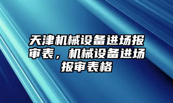 天津機(jī)械設(shè)備進(jìn)場(chǎng)報(bào)審表，機(jī)械設(shè)備進(jìn)場(chǎng)報(bào)審表格