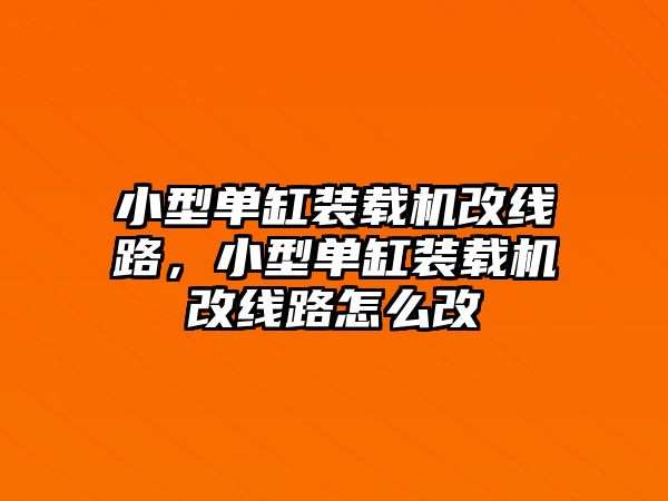 小型單缸裝載機改線路，小型單缸裝載機改線路怎么改