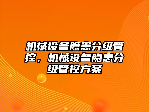 機械設(shè)備隱患分級管控，機械設(shè)備隱患分級管控方案