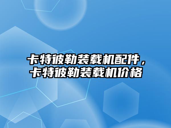 卡特彼勒裝載機配件，卡特彼勒裝載機價格