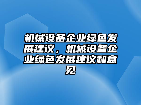 機(jī)械設(shè)備企業(yè)綠色發(fā)展建議，機(jī)械設(shè)備企業(yè)綠色發(fā)展建議和意見