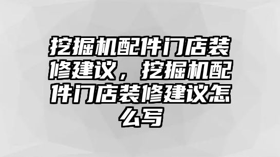 挖掘機配件門店裝修建議，挖掘機配件門店裝修建議怎么寫