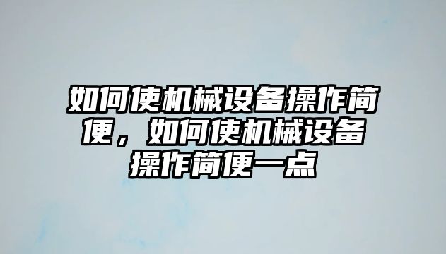 如何使機(jī)械設(shè)備操作簡便，如何使機(jī)械設(shè)備操作簡便一點(diǎn)