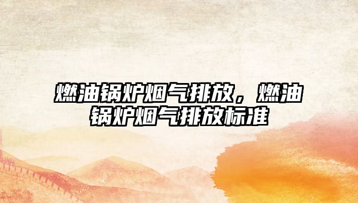 燃油鍋爐煙氣排放，燃油鍋爐煙氣排放標(biāo)準(zhǔn)