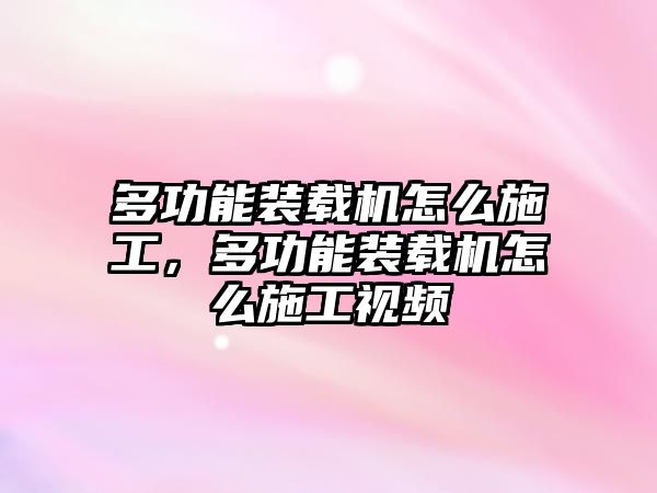 多功能裝載機(jī)怎么施工，多功能裝載機(jī)怎么施工視頻