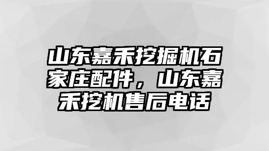 山東嘉禾挖掘機(jī)石家莊配件，山東嘉禾挖機(jī)售后電話