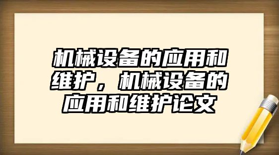 機(jī)械設(shè)備的應(yīng)用和維護(hù)，機(jī)械設(shè)備的應(yīng)用和維護(hù)論文