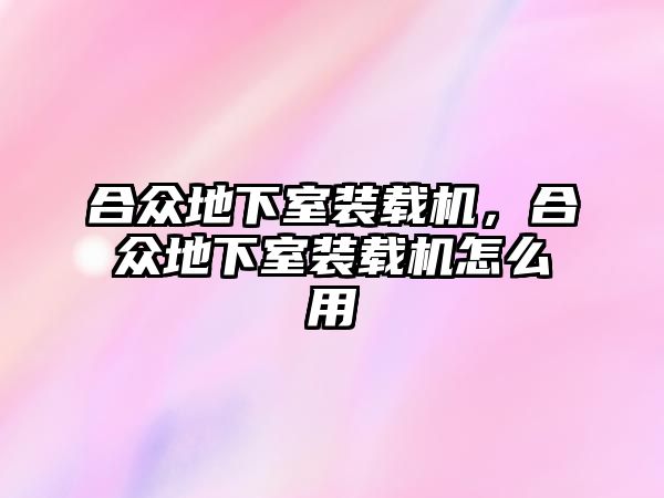 合眾地下室裝載機(jī)，合眾地下室裝載機(jī)怎么用