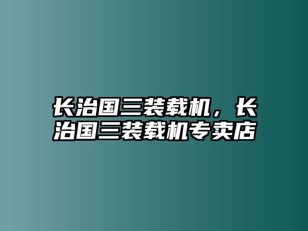 長(zhǎng)治國(guó)三裝載機(jī)，長(zhǎng)治國(guó)三裝載機(jī)專賣店