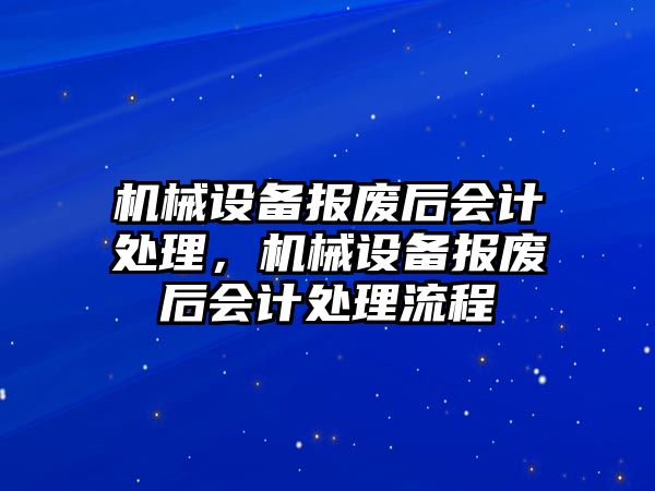 機械設備報廢后會計處理，機械設備報廢后會計處理流程