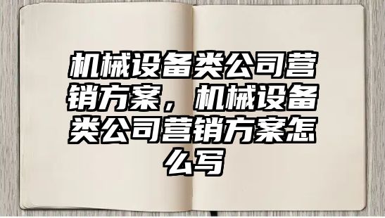 機械設(shè)備類公司營銷方案，機械設(shè)備類公司營銷方案怎么寫